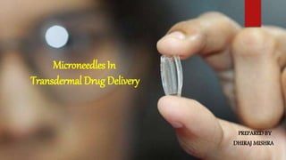 Microneedles In
Transdermal Drug Delivery
PREPARED BY
DHIRAJ MISHRA
 