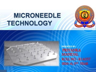 MICRONEEDLE
TECHNOLOGY
PRSENTED BY:-
PRIYANKA
MANDAL
ROLL NO- B14057
SEM-6; 3rd YEAR
 