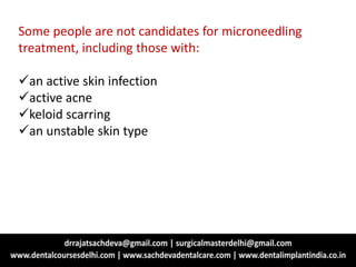 Some people are not candidates for microneedling
treatment, including those with:
an active skin infection
active acne
keloid scarring
an unstable skin type
 