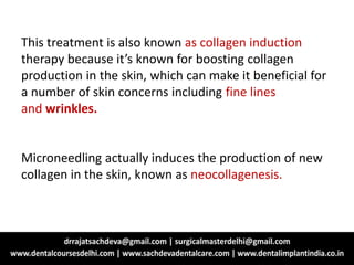 This treatment is also known as collagen induction
therapy because it’s known for boosting collagen
production in the skin, which can make it beneficial for
a number of skin concerns including fine lines
and wrinkles.
Microneedling actually induces the production of new
collagen in the skin, known as neocollagenesis.
 