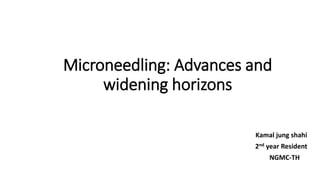Microneedling: Advances and
widening horizons
Kamal jung shahi
2nd year Resident
NGMC-TH
 