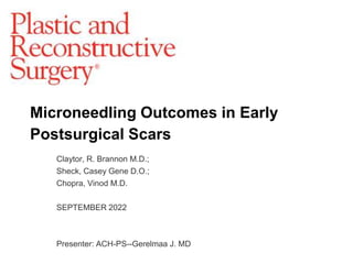 Microneedling Outcomes in Early
Postsurgical Scars
Claytor, R. Brannon M.D.;
Sheck, Casey Gene D.O.;
Chopra, Vinod M.D.
SEPTEMBER 2022
Presenter: ACH-PS--Gerelmaa J. MD
 