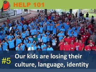 HELP 101 
Our kids are losing their 
#5 culture, language, identity 
 