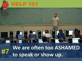 HELP 101 
We are often too ASHAMED 
#7 to speak or show up. 
 