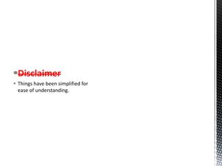 Disclaimer
 Things have been simplified for
ease of understanding.
 