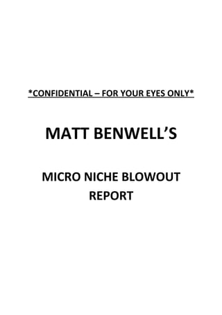 *CONFIDENTIAL – FOR YOUR EYES ONLY*



   MATT BENWELL’S

  MICRO NICHE BLOWOUT
         REPORT
 