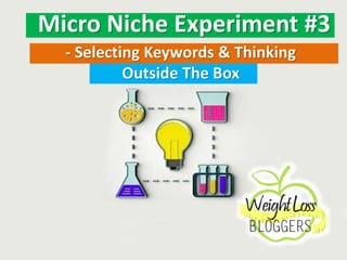 Micro Niche Experiment #3
- Selecting Keywords & Thinking
Outside The Box
 