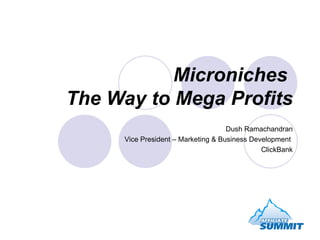 Microniches   The Way to Mega Profits Dush Ramachandran Vice President – Marketing & Business Development  ClickBank 