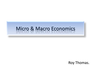 Micro & Macro Economics
Roy Thomas.
 