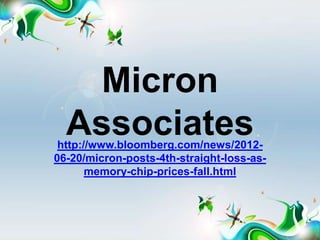 Micron
  Associates
 http://www.bloomberg.com/news/2012-
06-20/micron-posts-4th-straight-loss-as-
       memory-chip-prices-fall.html
 