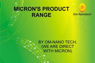 MICRON'S PRODUCT RANGE BY OM-NANO TECH. (WE ARE DIRECT WITH MICRON) 