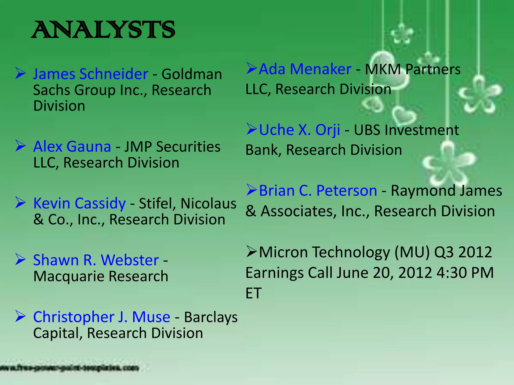 ANALYSTS
 James Schneider - Goldman        Ada Menaker - MKM Partners
  Sachs Group Inc., Research       LLC, Research Division
  Division
                                   Uche X. Orji - UBS Investment
 Alex Gauna - JMP Securities      Bank, Research Division
  LLC, Research Division
                                   Brian C. Peterson - Raymond James
 Kevin Cassidy - Stifel, Nicolaus & Associates, Inc., Research Division
  & Co., Inc., Research Division

 Shawn R. Webster -               Micron Technology (MU) Q3 2012
  Macquarie Research               Earnings Call June 20, 2012 4:30 PM
                                   ET
 Christopher J. Muse - Barclays
  Capital, Research Division
 