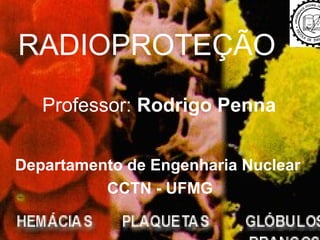 RADIOPROTEÇÃO Professor:  Rodrigo Penna Departamento de Engenharia Nuclear  CCTN - UFMG 