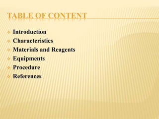 TABLE OF CONTENT
 Introduction
 Characteristics
 Materials and Reagents
 Equipments
 Procedure
 References
 