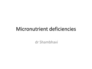 Micronutrient deficiencies
dr Shambhavi
 