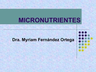 MICRONUTRIENTES Dra. Myriam Fernández Ortega 