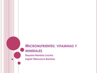 MICRONUTRIENTES: VITAMINAS Y
MINERALES
Dayana Ramírez Lucero
Ingrid Villanueva Ramírez

 