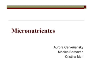 Micronutrientes
Aurora Cerveñansky
Mónica Barbazán
Cristina Mori
 