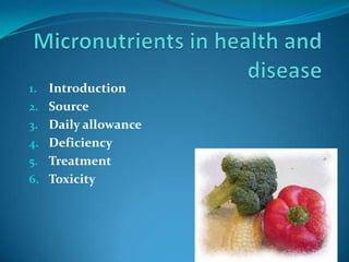 1. Introduction
2. Source
3. Daily allowance
4. Deficiency
5. Treatment
6. Toxicity
 