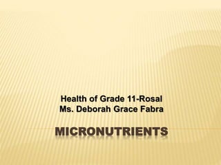 MICRONUTRIENTS
Health of Grade 11-Rosal
Ms. Deborah Grace Fabra
 