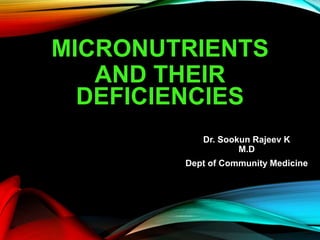 MICRONUTRIENTS
AND THEIR
DEFICIENCIES
Dr. Sookun Rajeev K
M.D
Dept of Community Medicine
 