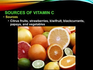 SOURCES OF VITAMIN C
• Sources
• Citrus fruits, strawberries, kiwifruit, blackcurrants,
papaya, and vegetables
 