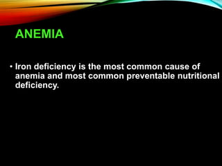 ANEMIA
• Iron deficiency is the most common cause of
anemia and most common preventable nutritional
deficiency.
 