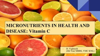 MICRONUTRIENTS IN HEALTH AND
DISEASE: Vitamin C
- D. Vighnesh
(4th Year MBBS, VMC KNL)
 