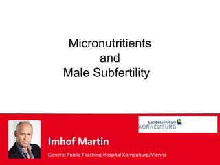 Imhof Martin
General Public Teaching Hospital Korneuburg/Vienna
Micronutritients
and
Male Subfertility
 