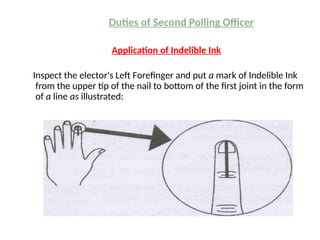 Duties of Second Polling Officer
Application of Indelible Ink
Inspect the elector's Left Forefinger and put a mark of Indelible Ink
from the upper tip of the nail to bottom of the first joint in the form
of a line as illustrated:
 
