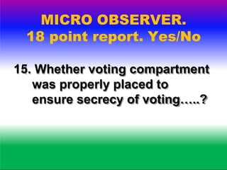 MICRO OBSERVER.
18 point report. Yes/No
16. Whether sealing of voting
machine was done according
to instructions...?
 