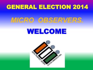 WELCOME
GENERAL ELECTION 2014
MICRO OBSERVERS.
 