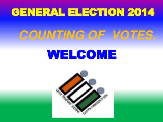 WELCOME
GENERAL ELECTION 2014
COUNTING OF VOTES.
 