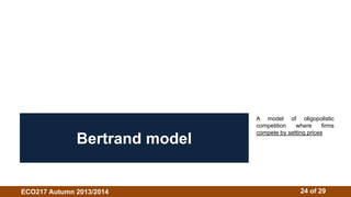 A model of oligopolistic 
competition where firms 
compete by setting prices Bertrand model 
ECO217 Autumn 2013/2014 24 of 29 
 