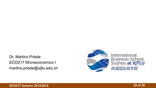 Dr. Martins Priede 
ECO217 Microeconomics I 
martins.priede@xjtlu.edu.cn 
ECO217 Autumn 2013/2014 29 of 29 
