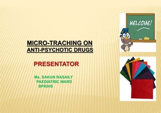 MICRO-TRACHING ON
ANTI-PSYCHOTIC DRUGS
PRESENTATOR
Ms. SAKUN RASAILY
PAEDIATRIC WARD
BPKIHS
 