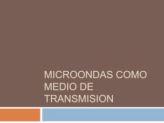 MICROONDAS COMO MEDIO DE TRANSMISION  