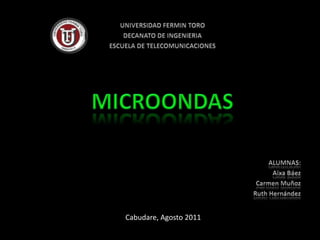 UNIVERSIDAD FERMIN TORODECANATO DE INGENIERIAESCUELA DE TELECOMUNICACIONESMICROONDASALUMNAS:Aixa BáezCarmen MuñozRuth HernándezCabudare, Agosto 2011