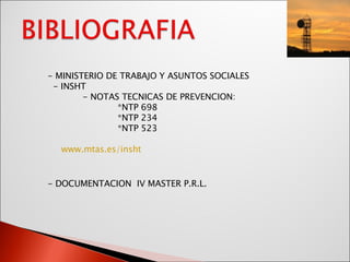 - MINISTERIO DE TRABAJO Y ASUNTOS SOCIALES - INSHT - NOTAS TECNICAS DE PREVENCION: *NTP 698 *NTP 234 *NTP 523 www.mtas.es/insht - DOCUMENTACION  IV MASTER P.R.L. 