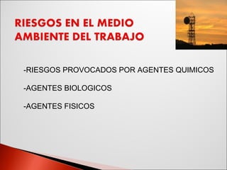 RIESGOS PROVOCADOS POR AGENTES QUIMICOS AGENTES BIOLOGICOS AGENTES FISICOS 