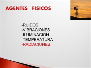 -RUIDOS -VIBRACIONES -ILUMINACION -TEMPERATURA -RADIACIONES 