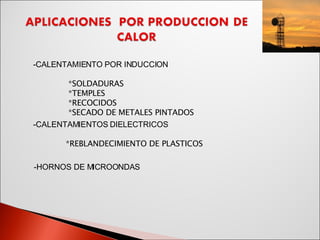 CALENTAMIENTO POR INDUCCION *SOLDADURAS *TEMPLES *RECOCIDOS *SECADO DE METALES PINTADOS -CALENTAMIENTOS DIELECTRICOS *REBLANDECIMIENTO DE PLASTICOS -HORNOS DE MICROONDAS 