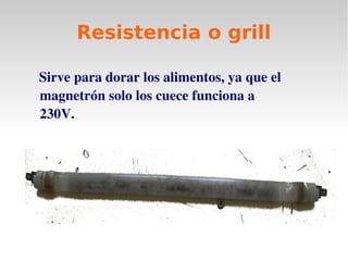 Resistencia o grill
Sirve para dorar los alimentos, ya que el
magnetrón solo los cuece funciona a
230V.