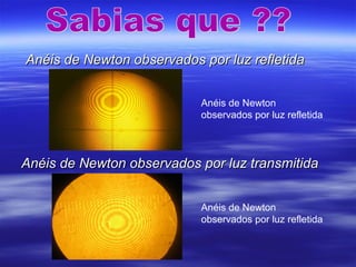 Anéis de Newton observados por luz refletidaAnéis de Newton observados por luz refletida
Anéis de Newton observados por luz transmitidaAnéis de Newton observados por luz transmitida
Anéis de Newton
observados por luz refletida
Anéis de Newton
observados por luz refletida
 