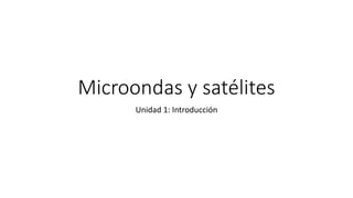 Microondas y satélites
Unidad 1: Introducción
 