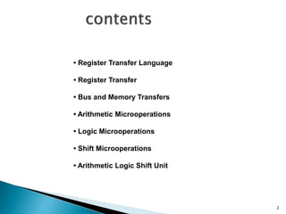 2
• Register Transfer Language
• Register Transfer
• Bus and Memory Transfers
• Arithmetic Microoperations
• Logic Microoperations
• Shift Microoperations
• Arithmetic Logic Shift Unit
 