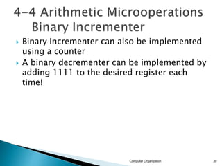  Binary Incrementer can also be implemented
using a counter
 A binary decrementer can be implemented by
adding 1111 to the desired register each
time!
Computer Organization 39
 