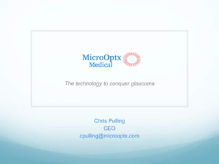 The technology to conquer glaucoma
Chris Pulling
CEO
cpulling@microoptx.com
 