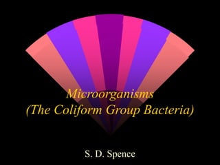 Microorganisms
(The Coliform Group Bacteria)
S. D. Spence
 