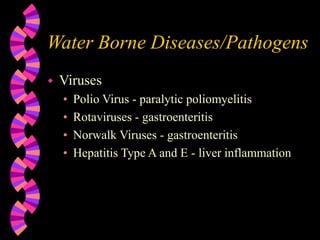 Water Borne Diseases/Pathogens
 Viruses
• Polio Virus - paralytic poliomyelitis
• Rotaviruses - gastroenteritis
• Norwalk Viruses - gastroenteritis
• Hepatitis Type A and E - liver inflammation
 